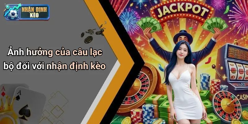 Ảnh hưởng của câu lạc bộ đối với nhận định kèo