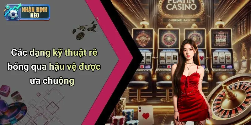 Các dạng kỹ thuật rê bóng qua hậu vệ được ưa chuộng