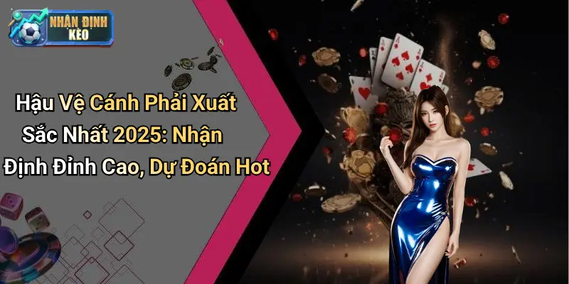 Hậu Vệ Cánh Phải Xuất Sắc Nhất 2025: Nhận Định Đỉnh Cao, Dự Đoán Hot