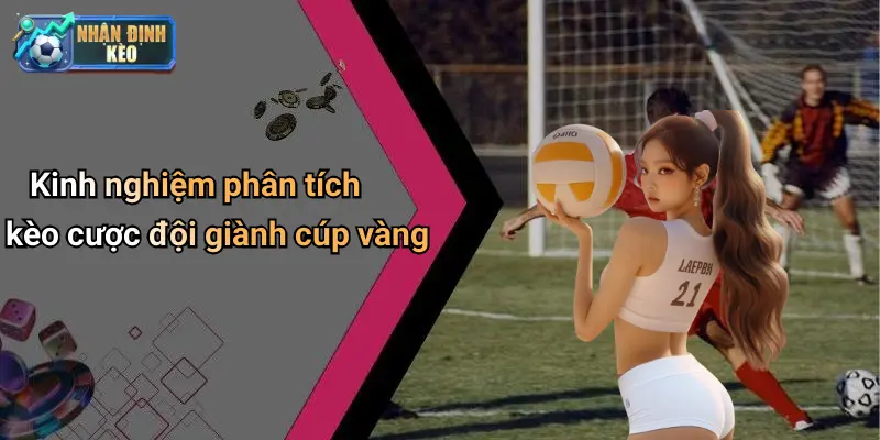 Kinh nghiệm phân tích kèo cược đội giành cúp vàng