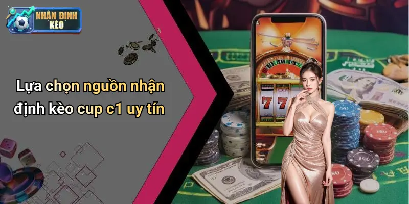 Lựa chọn nguồn nhận định kèo cup c1 uy tín