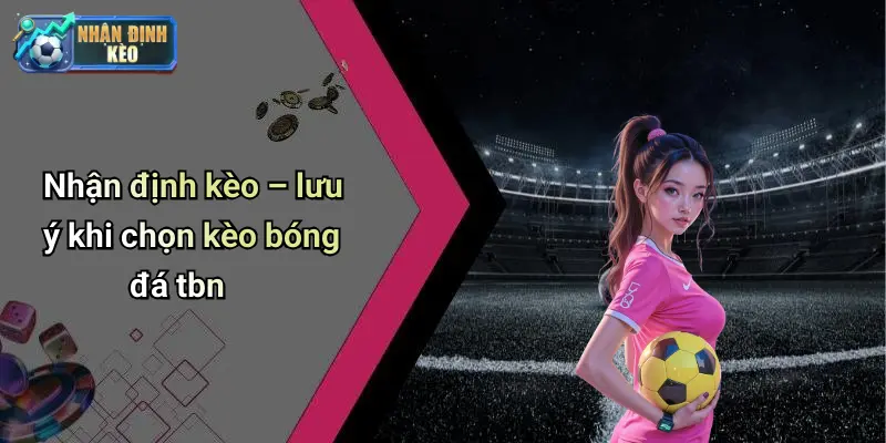 Nhận định kèo – lưu ý khi chọn kèo bóng đá tbn