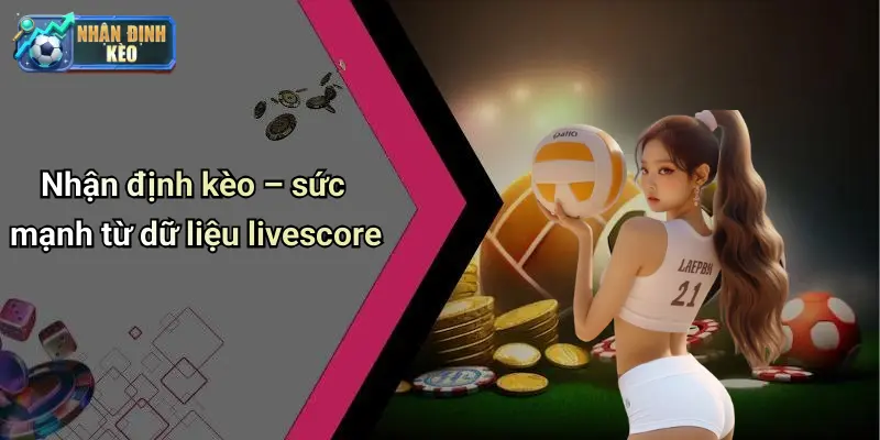Nhận định kèo – sức mạnh từ dữ liệu livescore