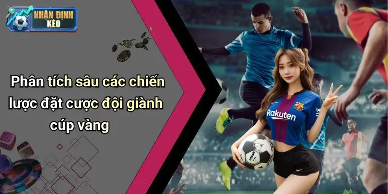 Phân tích sâu các chiến lược đặt cược đội giành cúp vàng