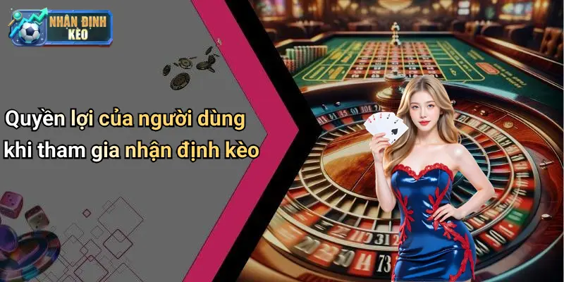 Quyền lợi của người dùng khi tham gia nhận định kèo