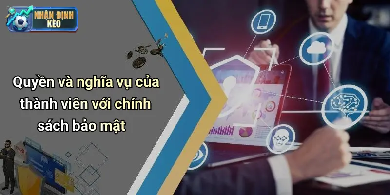 Quyền và nghĩa vụ của thành viên với chính sách bảo mật
