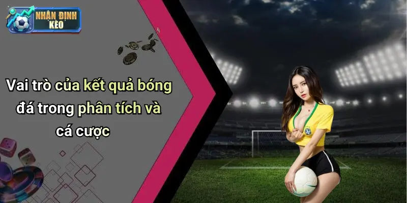 Vai trò của kết quả bóng đá trong phân tích và cá cược