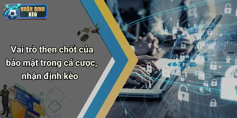 Vai trò then chốt của bảo mật trong cá cược, nhận định kèo